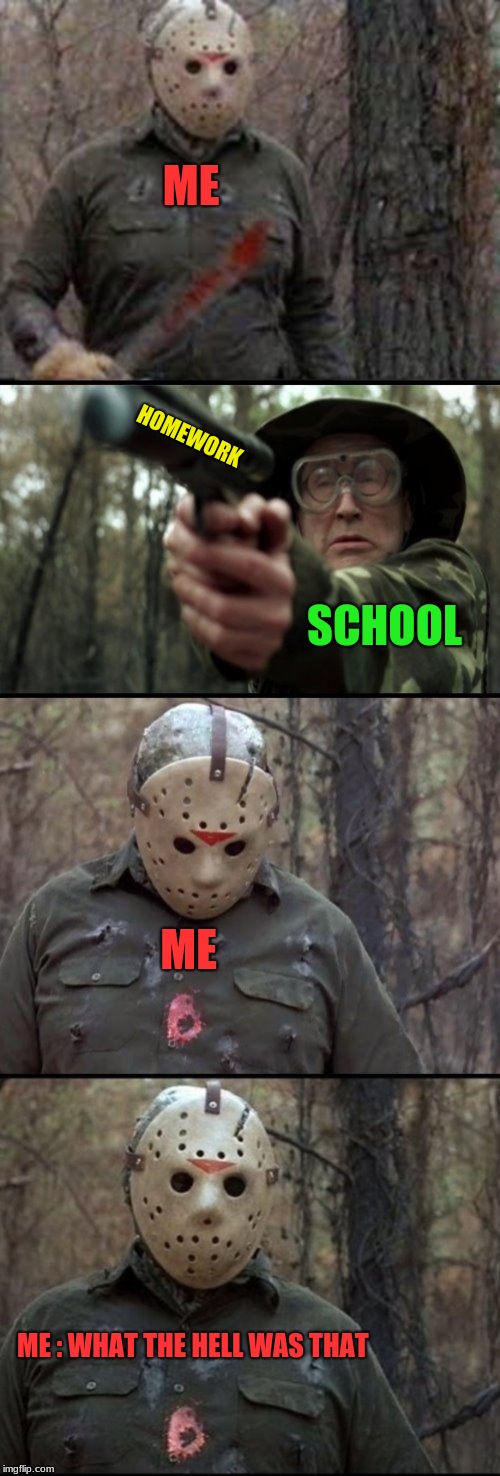 X Vs Y | ME; HOMEWORK; SCHOOL; ME; ME : WHAT THE HELL WAS THAT | image tagged in x vs y | made w/ Imgflip meme maker