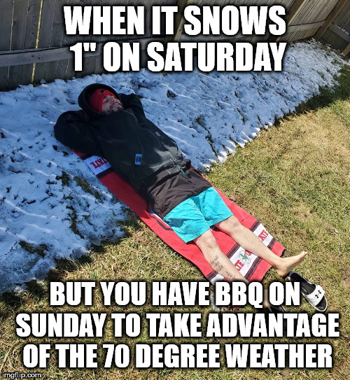 Toledo weather is bipolar | WHEN IT SNOWS 1" ON SATURDAY; BUT YOU HAVE BBQ ON SUNDAY TO TAKE ADVANTAGE OF THE 70 DEGREE WEATHER | image tagged in toledo,weather,snow,funny,memes | made w/ Imgflip meme maker