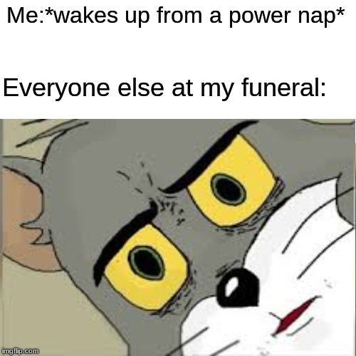 Me:*wakes up from a power nap*; Everyone else at my funeral: | image tagged in memes,surprised pikachu | made w/ Imgflip meme maker