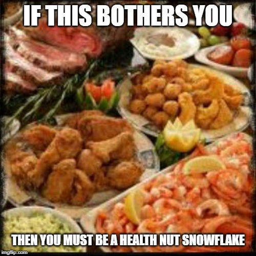 Food | IF THIS BOTHERS YOU; THEN YOU MUST BE A HEALTH NUT SNOWFLAKE | image tagged in food | made w/ Imgflip meme maker