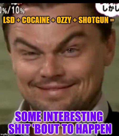 LSD + COCAINE + OZZY + SHOTGUN = SOME INTERESTING SHIT 'BOUT TO HAPPEN | made w/ Imgflip meme maker