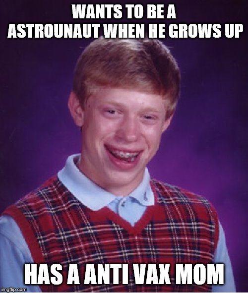 Bad Luck Brian | WANTS TO BE A ASTROUNAUT WHEN HE GROWS UP; HAS A ANTI VAX MOM | image tagged in memes,bad luck brian | made w/ Imgflip meme maker