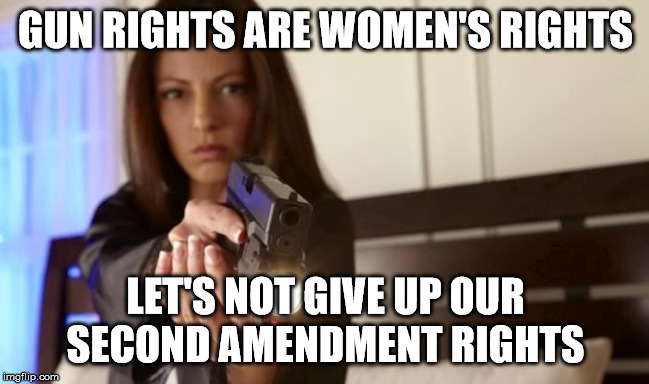 Women's rights | GUN RIGHTS ARE WOMEN'S RIGHTS; LET'S NOT GIVE UP OUR SECOND AMENDMENT RIGHTS | image tagged in women's rights,WomenForTrump | made w/ Imgflip meme maker