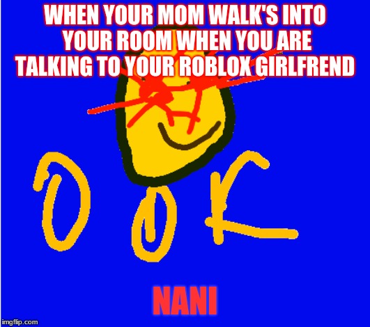 WHEN YOUR MOM WALK'S INTO YOUR ROOM WHEN YOU ARE TALKING TO YOUR ROBLOX GIRLFREND; NANI | image tagged in roblox | made w/ Imgflip meme maker