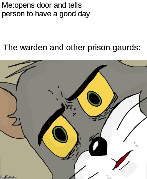 Unsettled Tom Meme | Me:opens door and tells person to have a good day; The warden and other prison gaurds: | image tagged in memes,unsettled tom | made w/ Imgflip meme maker