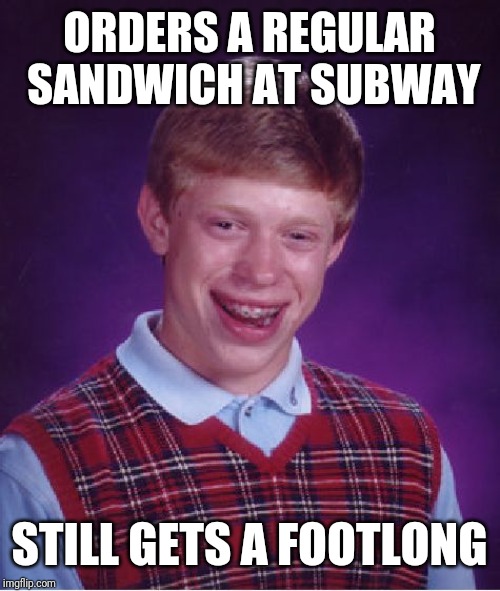 Bad Luck Brian | ORDERS A REGULAR SANDWICH AT SUBWAY; STILL GETS A FOOTLONG | image tagged in memes,bad luck brian | made w/ Imgflip meme maker