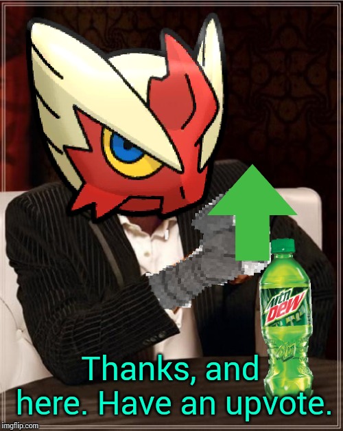 Most Interesting Blaziken in Hoenn | Thanks, and here. Have an upvote. | image tagged in most interesting blaziken in hoenn | made w/ Imgflip meme maker