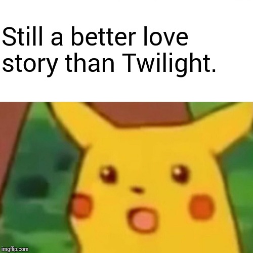Surprised Pikachu Meme | Still a better love story than Twilight. | image tagged in memes,surprised pikachu | made w/ Imgflip meme maker