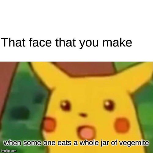 Surprised Pikachu Meme | That face that you make; when some one eats a whole jar of vegemite | image tagged in memes,surprised pikachu | made w/ Imgflip meme maker