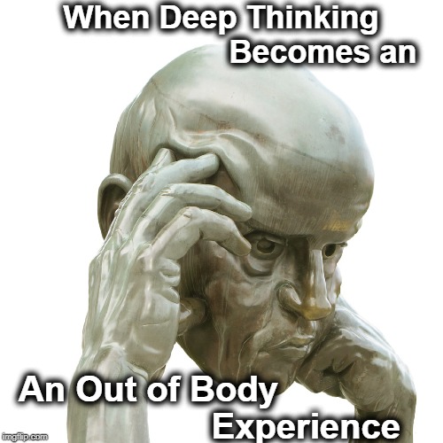When You Think Too Hard You Can Become Just a Head | When Deep Thinking                       Becomes an; An Out of Body                                Experience | image tagged in vince vance,statue,the thinker,out of body experience,sculpture,deep thought | made w/ Imgflip meme maker