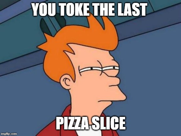 Futurama Fry Meme | YOU TOKE THE LAST; PIZZA SLICE | image tagged in memes,futurama fry | made w/ Imgflip meme maker