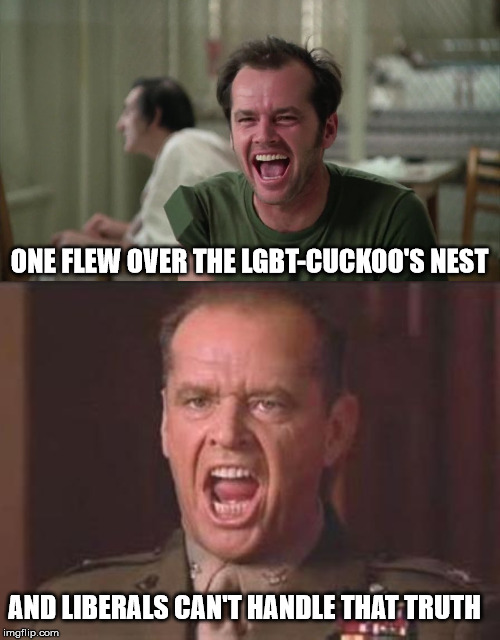 ONE FLEW OVER THE LGBT-CUCKOO'S NEST AND LIBERALS CAN'T HANDLE THAT TRUTH | image tagged in jack nicholson,cuckoo | made w/ Imgflip meme maker