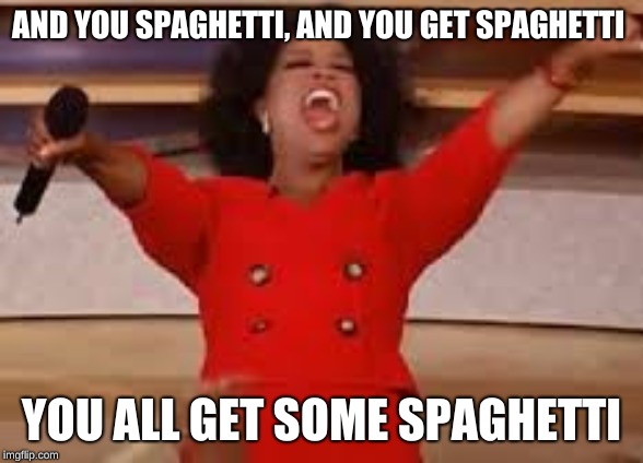oprah gives away spaghetti | AND YOU SPAGHETTI, AND YOU GET SPAGHETTI; YOU ALL GET SOME SPAGHETTI | image tagged in oprah you get a,spaghetti | made w/ Imgflip meme maker