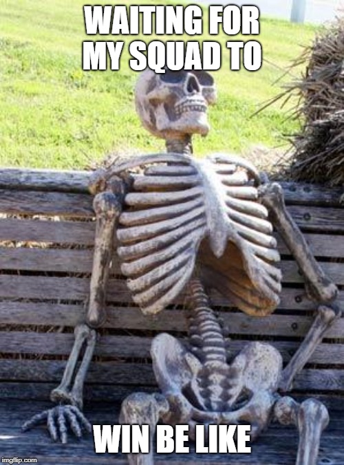 Waiting Skeleton Meme | WAITING FOR MY SQUAD TO; WIN BE LIKE | image tagged in memes,waiting skeleton | made w/ Imgflip meme maker