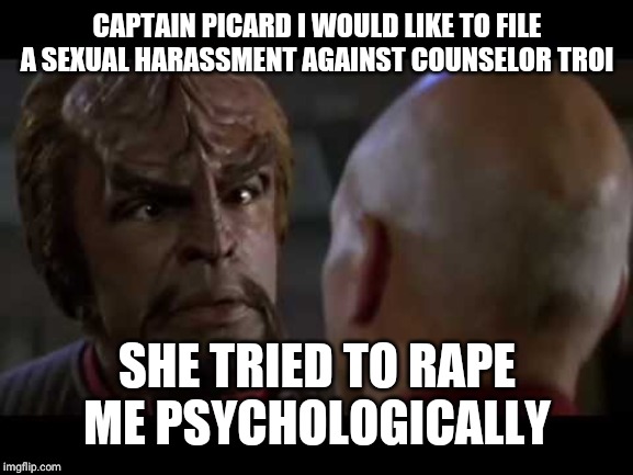 Lt. Worf | CAPTAIN PICARD I WOULD LIKE TO FILE A SEXUAL HARASSMENT AGAINST COUNSELOR TROI SHE TRIED TO **PE ME PSYCHOLOGICALLY | image tagged in lt worf | made w/ Imgflip meme maker