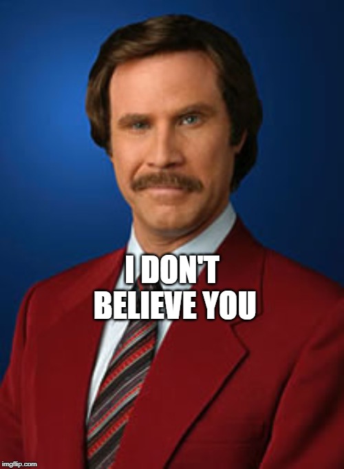 Will Ferrell Anchorman | I DON'T BELIEVE YOU | image tagged in will ferrell anchorman | made w/ Imgflip meme maker