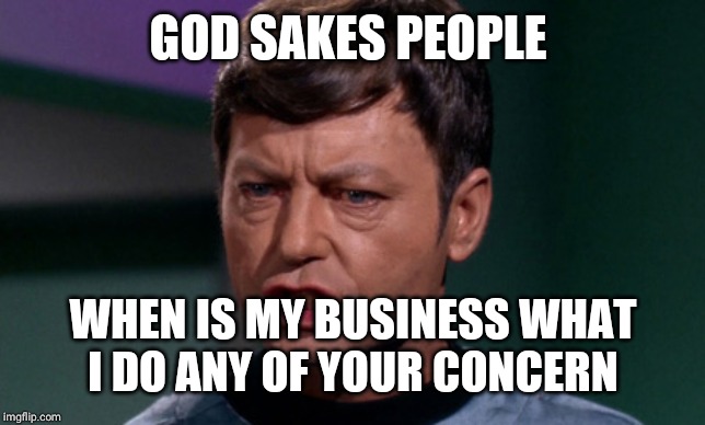 dr mccoy | GOD SAKES PEOPLE WHEN IS MY BUSINESS WHAT I DO ANY OF YOUR CONCERN | image tagged in dr mccoy | made w/ Imgflip meme maker