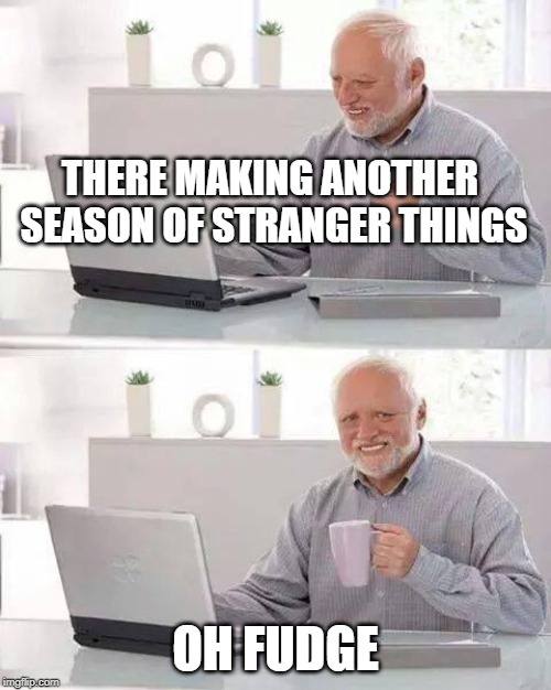 Hide the Pain Harold Meme | THERE MAKING ANOTHER SEASON OF STRANGER THINGS; OH FUDGE | image tagged in memes,hide the pain harold | made w/ Imgflip meme maker