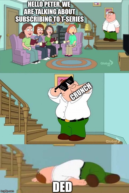 Peter griffin neck snap | HELLO PETER, WE ARE TALKING ABOUT SUBSCRIBING TO T-SERIES; CRUNCH; DED | image tagged in peter griffin neck snap | made w/ Imgflip meme maker