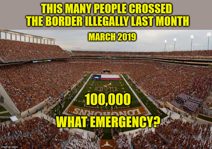Can we keep this up much longer? | THIS MANY PEOPLE CROSSED THE BORDER ILLEGALLY LAST MONTH; MARCH 2019; 100,000; WHAT EMERGENCY? | image tagged in illegal immigration,emergency,president trump,build the wall,maga | made w/ Imgflip meme maker