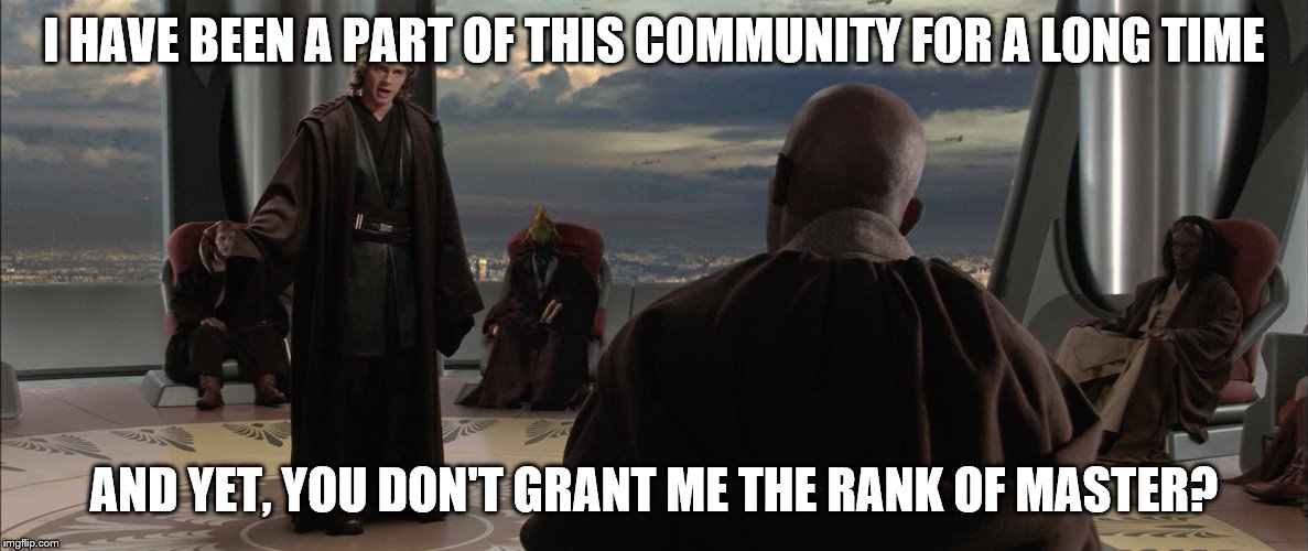 Anakin Jedi Council | I HAVE BEEN A PART OF THIS COMMUNITY FOR A LONG TIME; AND YET, YOU DON'T GRANT ME THE RANK OF MASTER? | image tagged in anakin jedi council | made w/ Imgflip meme maker