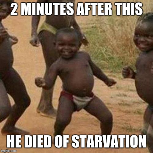 Third World Success Kid Meme | 2 MINUTES AFTER THIS; HE DIED OF STARVATION | image tagged in memes,third world success kid | made w/ Imgflip meme maker