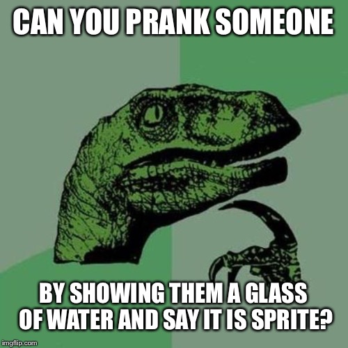 raptor | CAN YOU PRANK SOMEONE; BY SHOWING THEM A GLASS OF WATER AND SAY IT IS SPRITE? | image tagged in raptor | made w/ Imgflip meme maker