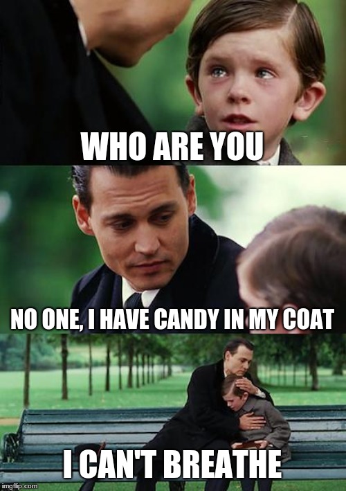 Finding Neverland Meme | WHO ARE YOU; NO ONE, I HAVE CANDY IN MY COAT; I CAN'T BREATHE | image tagged in memes,finding neverland | made w/ Imgflip meme maker