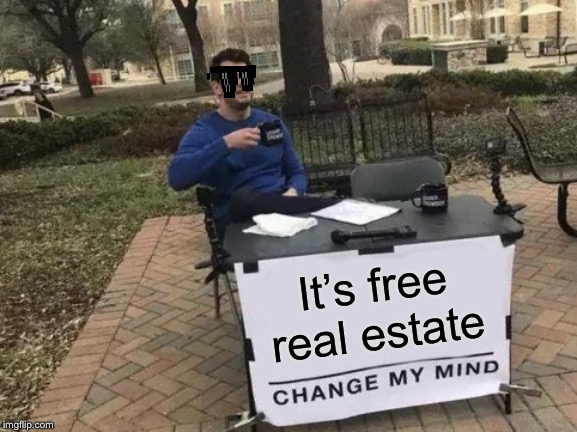 Change My Mind | It’s free real estate | image tagged in memes,change my mind | made w/ Imgflip meme maker