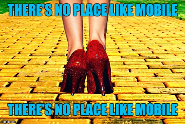 Dorothy Wizard of Oz Red Heels | THERE'S NO PLACE LIKE MOBILE THERE'S NO PLACE LIKE MOBILE | image tagged in dorothy wizard of oz red heels | made w/ Imgflip meme maker