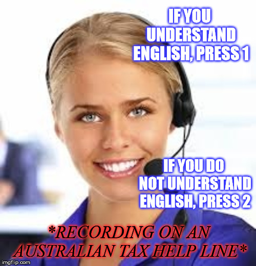 ...Sure. Makes sense... (?) | IF YOU UNDERSTAND ENGLISH, PRESS 1; IF YOU DO NOT UNDERSTAND ENGLISH, PRESS 2; *RECORDING ON AN AUSTRALIAN TAX HELP LINE* | image tagged in callcenter gtf,funny,memes,english,australians,taxes | made w/ Imgflip meme maker
