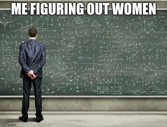 When you're trying to figure out | ME FIGURING OUT WOMEN | image tagged in when you're trying to figure out | made w/ Imgflip meme maker