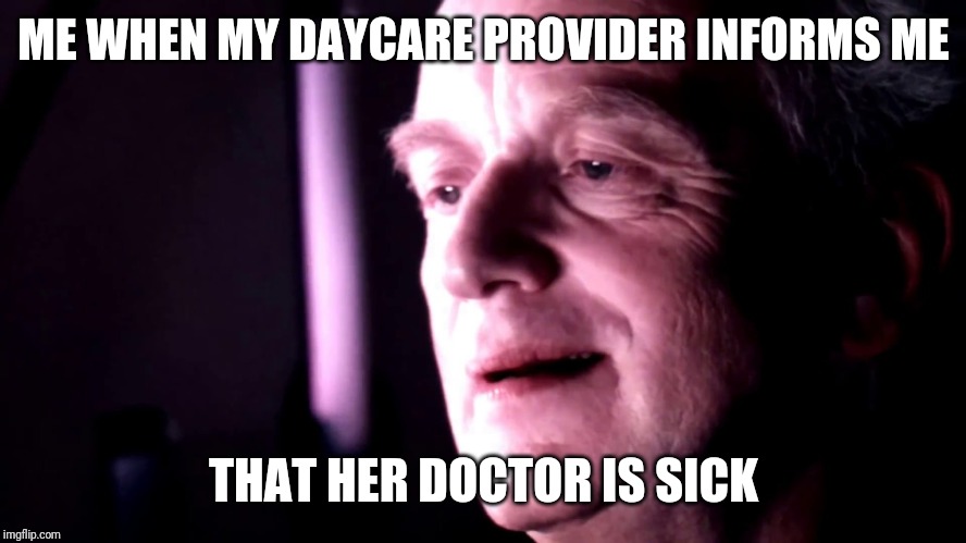  ME WHEN MY DAYCARE PROVIDER INFORMS ME; THAT HER DOCTOR IS SICK | image tagged in palpatine ironic no caption | made w/ Imgflip meme maker