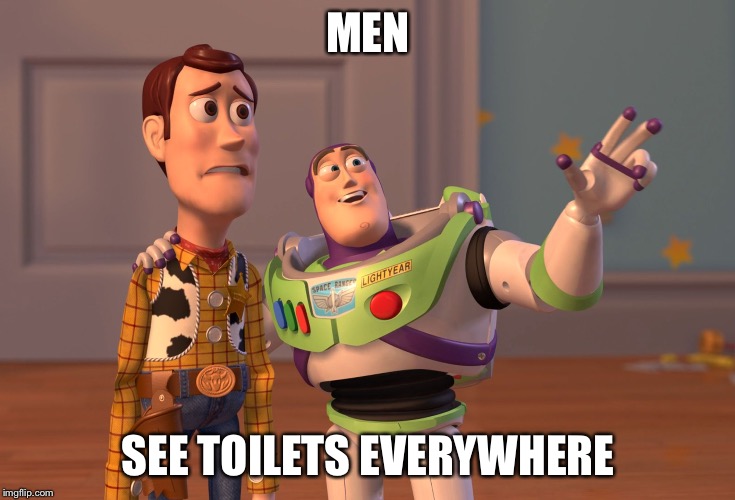 X, X Everywhere | MEN; SEE TOILETS EVERYWHERE | image tagged in memes,x x everywhere | made w/ Imgflip meme maker