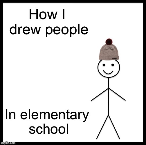 Be Like Bill | How I drew people; In elementary school | image tagged in memes,be like bill | made w/ Imgflip meme maker