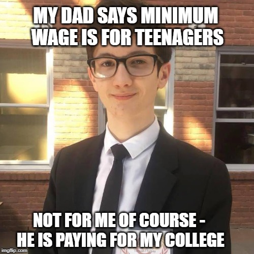 MY DAD SAYS MINIMUM WAGE IS FOR TEENAGERS; NOT FOR ME OF COURSE - HE IS PAYING FOR MY COLLEGE | image tagged in libertarian | made w/ Imgflip meme maker
