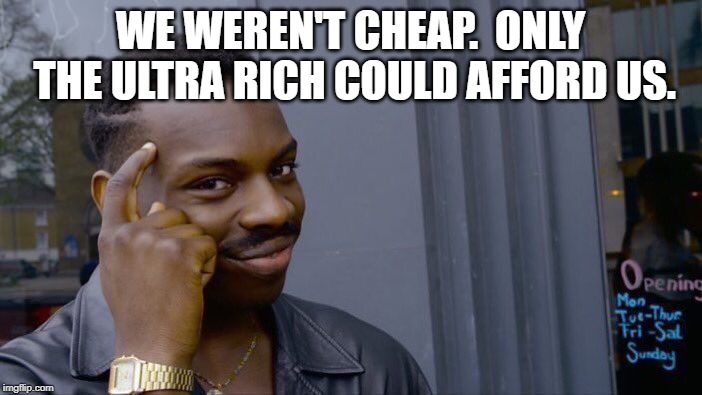 Roll Safe Think About It Meme | WE WEREN'T CHEAP.  ONLY THE ULTRA RICH COULD AFFORD US. | image tagged in memes,roll safe think about it | made w/ Imgflip meme maker