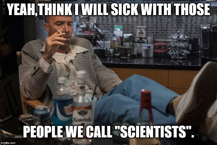 YEAH,THINK I WILL SICK WITH THOSE PEOPLE WE CALL "SCIENTISTS". | made w/ Imgflip meme maker