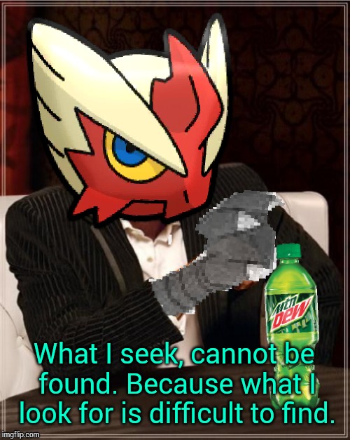Most Interesting Blaziken in Hoenn | What I seek, cannot be found. Because what I look for is difficult to find. | image tagged in most interesting blaziken in hoenn | made w/ Imgflip meme maker
