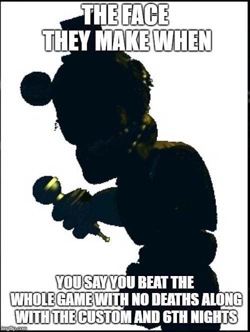 lair lair freddy on fire | THE FACE THEY MAKE WHEN; YOU SAY YOU BEAT THE WHOLE GAME WITH NO DEATHS ALONG WITH THE CUSTOM AND 6TH NIGHTS | image tagged in fnaf | made w/ Imgflip meme maker