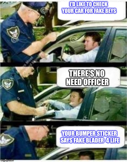 Police Reserved Parking | I'D LIKE TO CHECK YOUR CAR FOR FAKE BEYS; THERE'S NO NEED OFFICER; YOUR BUMPER STICKER SAYS FAKE BLADER  4 LIFE | image tagged in police reserved parking | made w/ Imgflip meme maker