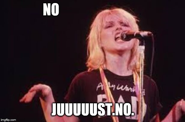 Blondie | NO JUUUUUST.NO. | image tagged in blondie | made w/ Imgflip meme maker