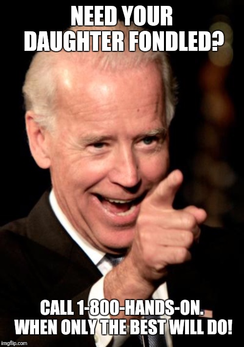 Smilin Biden Meme | NEED YOUR DAUGHTER FONDLED? CALL 1-800-HANDS-ON. WHEN ONLY THE BEST WILL DO! | image tagged in memes,smilin biden | made w/ Imgflip meme maker