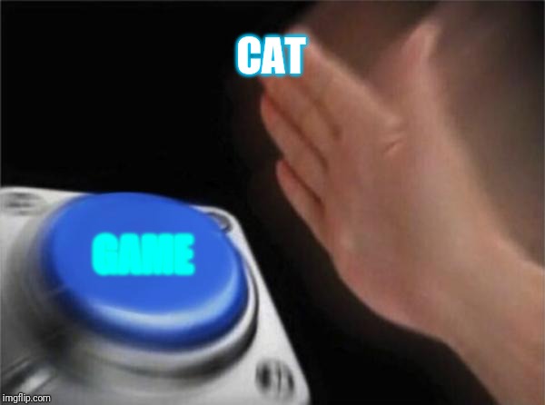 Blank Nut Button Meme | CAT GAME | image tagged in memes,blank nut button | made w/ Imgflip meme maker