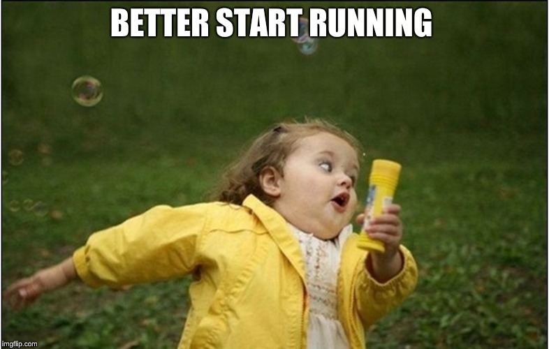 Little Girl Running Away | BETTER START RUNNING | image tagged in little girl running away | made w/ Imgflip meme maker