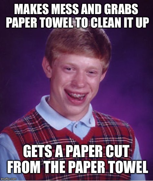 How can this even happen.... | MAKES MESS AND GRABS PAPER TOWEL TO CLEAN IT UP; GETS A PAPER CUT FROM THE PAPER TOWEL | image tagged in memes,bad luck brian | made w/ Imgflip meme maker