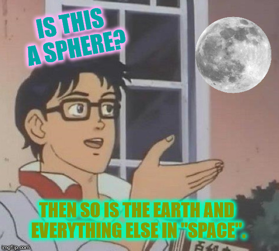 Is This A Pigeon Meme | IS THIS A SPHERE? THEN SO IS THE EARTH AND EVERYTHING ELSE IN "SPACE". | image tagged in memes,is this a pigeon | made w/ Imgflip meme maker