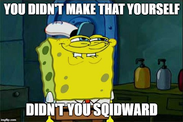 Don't You Squidward Meme | YOU DIDN'T MAKE THAT YOURSELF DIDN'T YOU SQIDWARD | image tagged in memes,dont you squidward | made w/ Imgflip meme maker