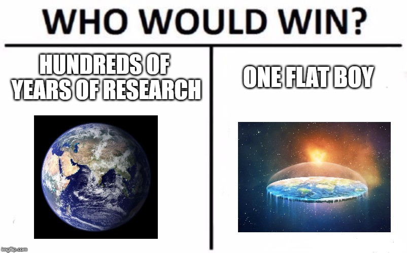 Who Would Win? Meme | HUNDREDS OF YEARS OF RESEARCH; ONE FLAT BOY | image tagged in memes,who would win | made w/ Imgflip meme maker