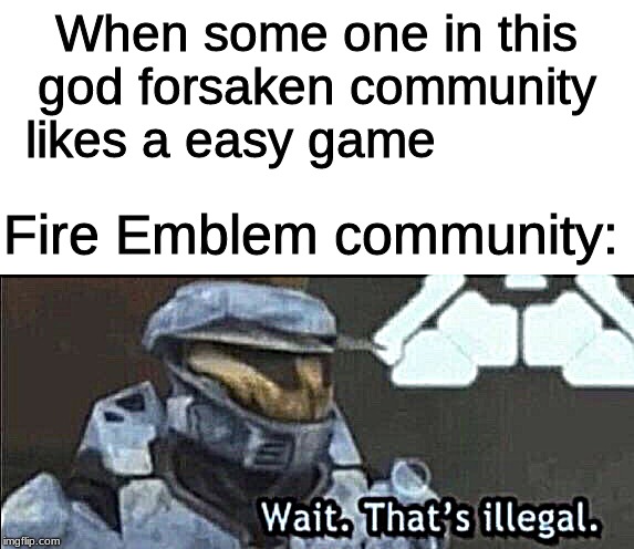 Wait that’s illegal | When some one in this god forsaken community  likes a easy game; Fire Emblem community: | image tagged in wait thats illegal | made w/ Imgflip meme maker